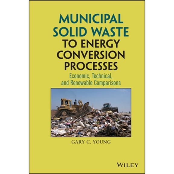 Pre-Owned Municipal Solid Waste to Energy Conversion Processes: Economic, Technical, and Renewable Comparisons (Hardcover) 0470539674 9780470539675