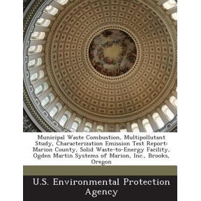 Municipal Waste Combustion, Multipollutant Study, Characterization Emission Test Report : Marion County, Solid Waste-to-Energy Facility, Ogden Martin Systems of Marion, Inc., Brooks, Oregon (Paperback)