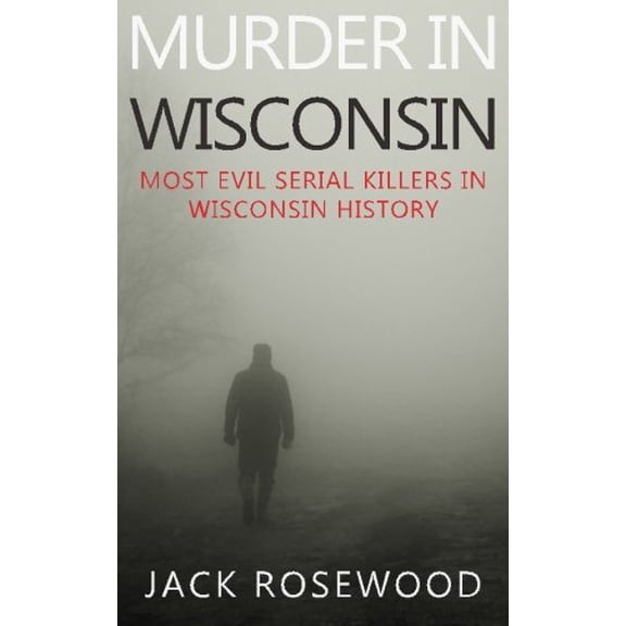 Murder In Wisconsin: Most Evil Serial Killers In Wisconsin History (Paperback)