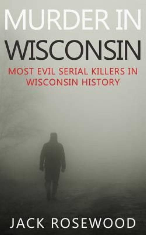 Murder In Wisconsin: Most Evil Serial Killers In Wisconsin History (Paperback)