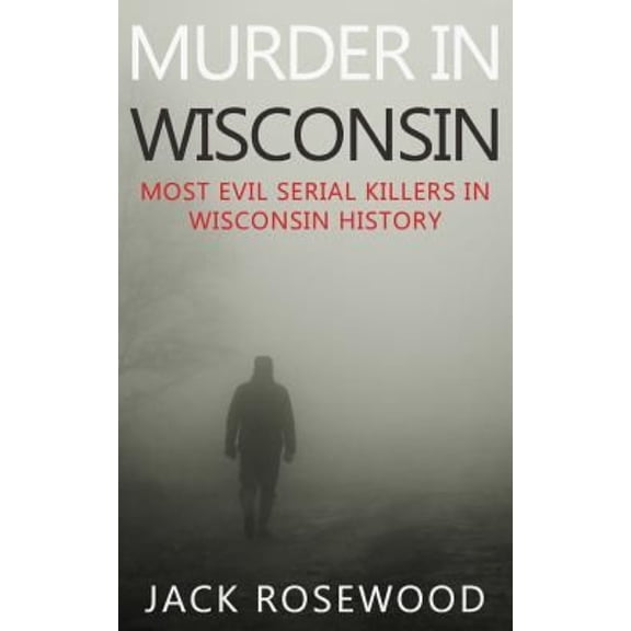 Murder In Wisconsin: Most Evil Serial Killers In Wisconsin History (Paperback)