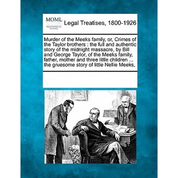 Murder of the Meeks family, or, Crimes of the Taylor brothers : the full and authentic story of the midnight massacre, by Bill and George Taylor, of t