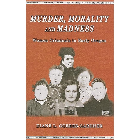Pre-Owned Murder, Morality and Madness: Women Criminals in Early Oregon (Paperback)