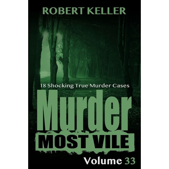 Murder Most Vile Volume 33: 18 Shocking True Crime Murder Cases (Paperback) by Robert Keller