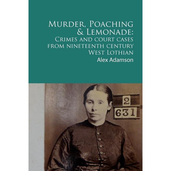 Murder, Poaching and Lemonade: Crimes and court cases from nineteenth century West Lothian (Paperback)