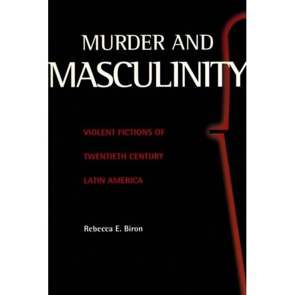 Murder and Masculinity: Violent Fictions of Twentieth-Century Latin America, (Paperback)