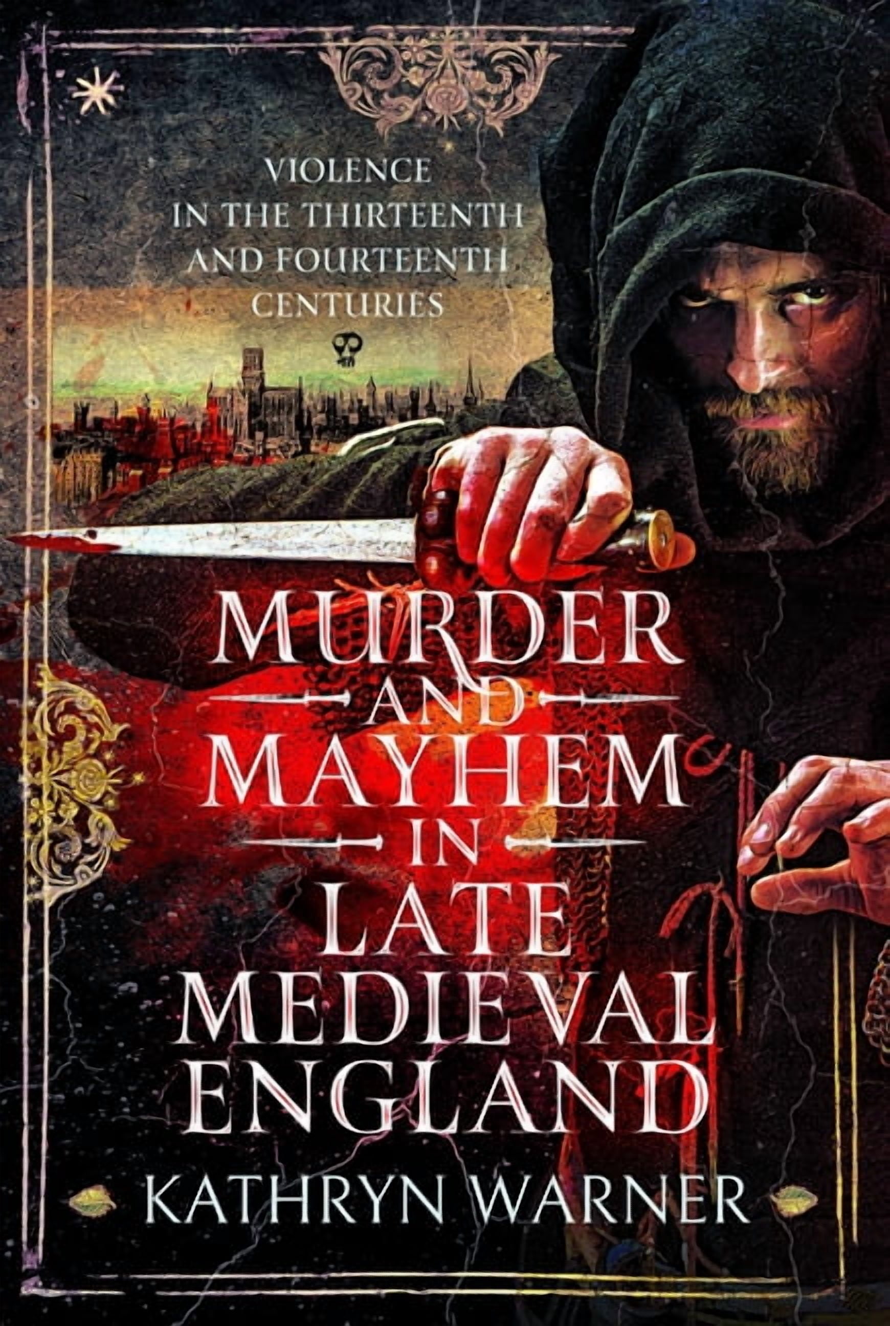 Murder and Mayhem in Late Medieval England: Violence in the Thirteenth and Fourteenth Centuries, (Hardcover)