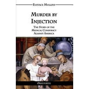 Murder by Injection: The Story of the Medical Conspiracy Against America -- Eustace Clarence Mullins