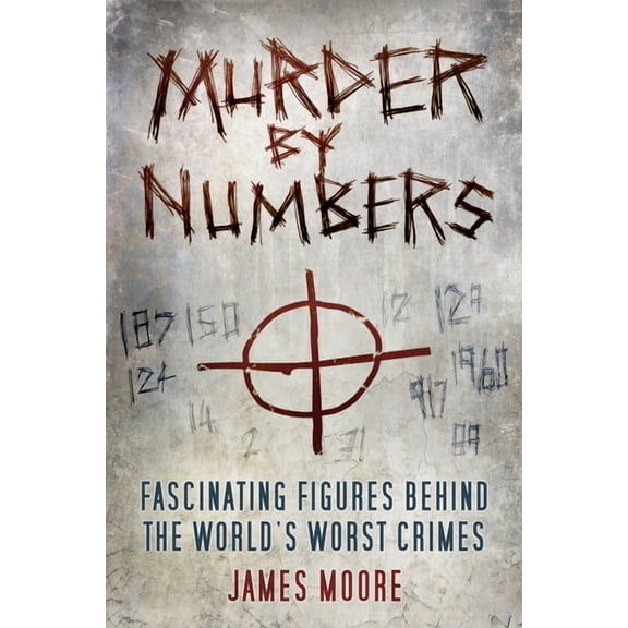 Murder by Numbers : Fascinating Figures behind the World’s Worst Crimes (Hardcover)