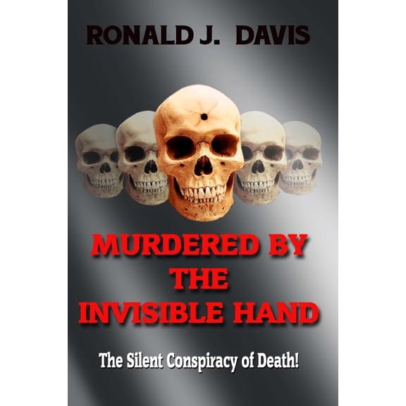Murdered By The Invisible Hand: The Silent Conspiracy Of Death! (Paperback)