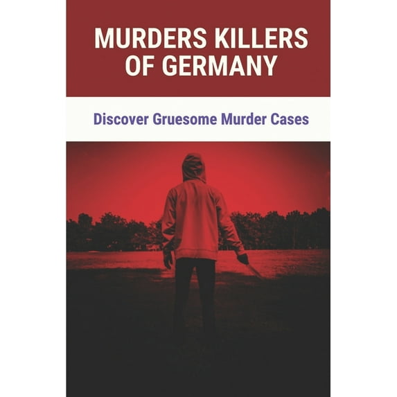Murders Killers Of Germany: Discover Gruesome Murder Cases: True Murder Cases (Paperback)