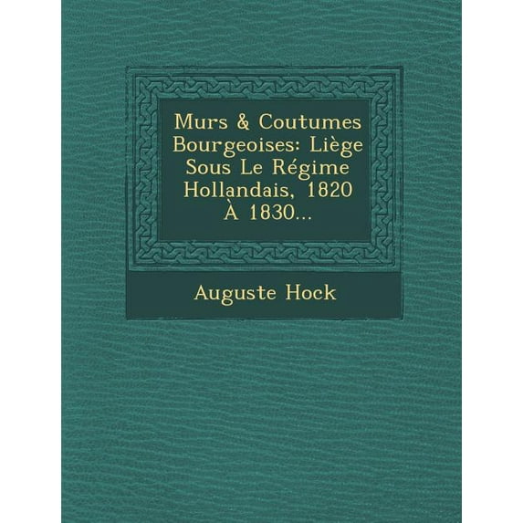 Murs & Coutumes Bourgeoises: Liege Sous Le Regime Hollandais, 1820 a 1830... (Paperback)
