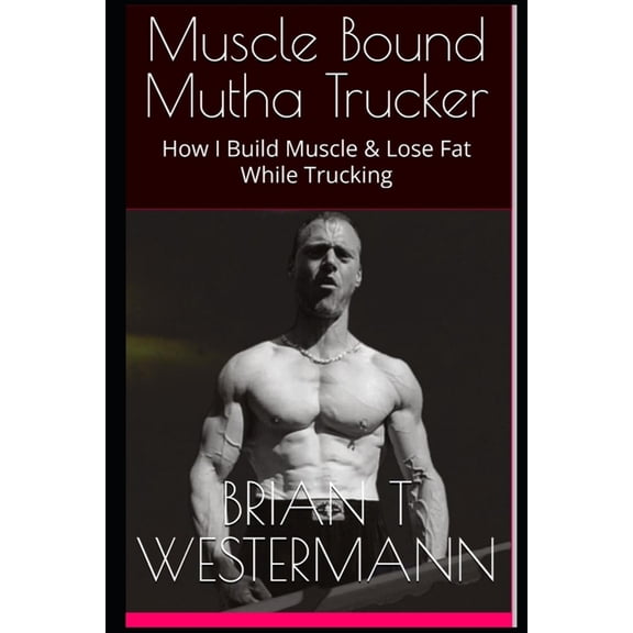 Muscle Bound Mutha Trucker: How I Build Muscle & Lose Fat While Trucking, (Paperback)