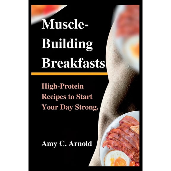 Muscle-Building Breakfasts: High-Protein Recipes to Start Your Day Strong. (Paperback)