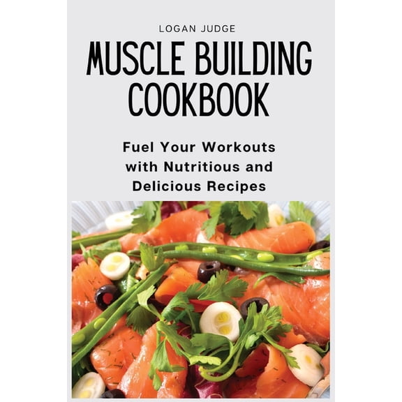 Muscle Building Cookbook: Fuel Your Workouts with Nutritious and Delicious Recipes, (Paperback)