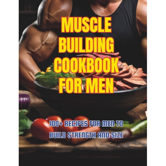 Muscle Building Cookbook For Men: 100+ Recipes for Men to Build Strength and Size, (Paperback)
