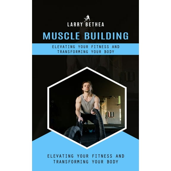 Muscle Building: Elevating Your Fitness and Transforming Your Body (Essential Guide to Building the Body Muscles for Gre, (Paperback)