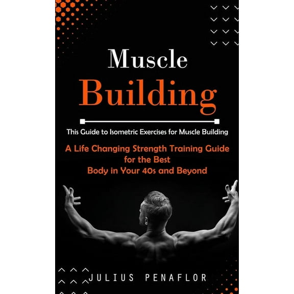 Muscle Building: This Guide to Isometric Exercises for Muscle Building (A Life Changing Strength Training Guide for the , (Paperback)