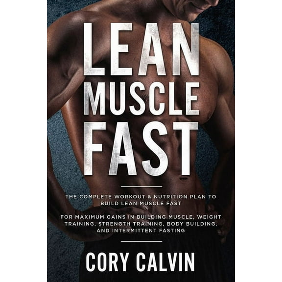 Muscle Building: Lean Muscle Fast - The Complete Workout & Nutritional Plan To Build Lean Muscle Fast: For Maximum G, (Paperback)