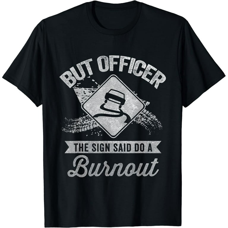 But Officer The Sign Said Do A Burnout Funny Car T-Shirt But Officer The Sign Said Do A Burnout Funny Car T-Shirt