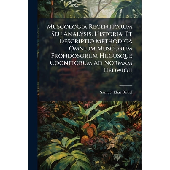 Muscologia Recentiorum Seu Analysis, Historia, Et Descriptio Methodica Omnium Muscorum Frondosorum Hucusque Cognitorum Ad Normam Hedwigii (Paperback)