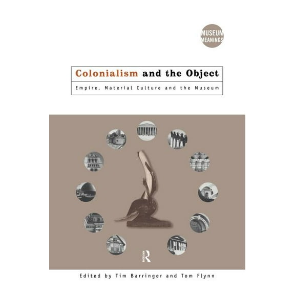 Museum Meanings Colonialism and the Object: Empire, Material Culture and the Museum, (Hardcover)
