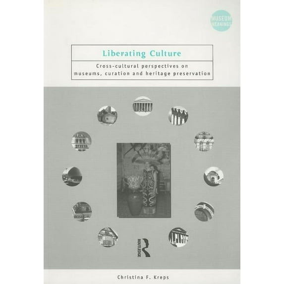Museum Meanings Liberating Culture: Cross-Cultural Perspectives on Museums, Curation and Heritage Preservation, (Paperback)