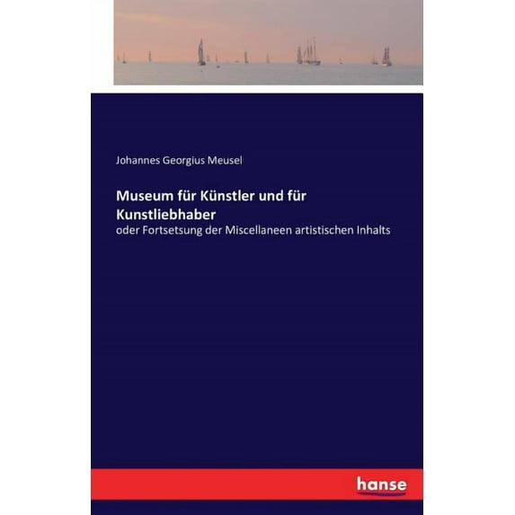 Museum für Künstler und für Kunstliebhaber: oder Fortsetsung der Miscellaneen artistischen Inhalts, (Paperback)