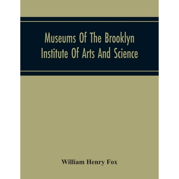 Museums Of The Brooklyn Institute Of Arts And Science; Report Upon The Condition And Progress Of The Museums For The Yea, (Paperback)