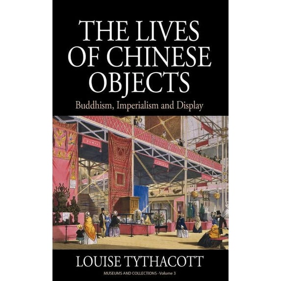 Museums and Collections The Lives of Chinese Objects: Buddhism, Imperialism and Display, Book 3, (Hardcover)