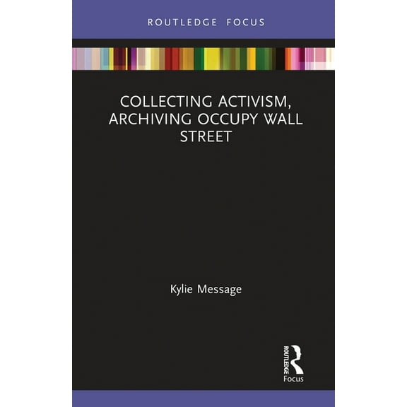 Museums in Focus Collecting Activism, Archiving Occupy Wall Street, (Paperback)