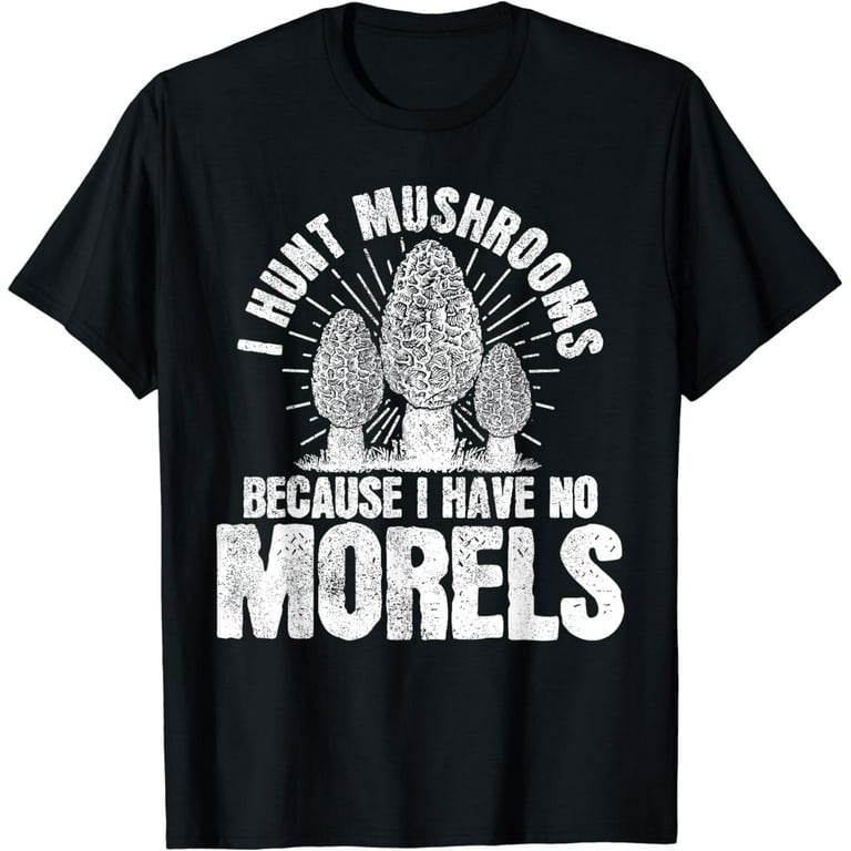 I Hunt Mushrooms I Have No Morels Distressed T-Shirt I Hunt Mushrooms I Have No Morels Distressed T-Shirt