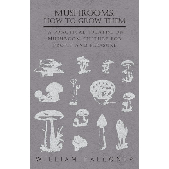 Mushrooms: How to Grow Them - A Practical Treatise on Mushroom Culture for Profit and Pleasure, (Paperback)