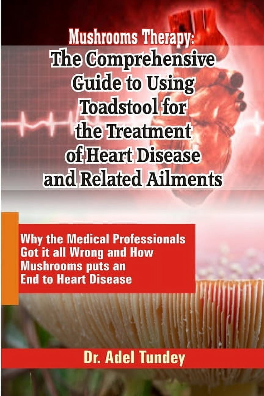 Mushrooms Therapy : The Comprehensive Guide to Using Toadstool for the Treatment of Heart Disease an Related Ailments: Medical Professionals Got it all Wrong andHow Mushrooms put anEnd to heart Disease (Paperback)