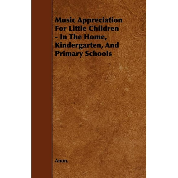 Music Appreciation for Little Children - In the Home, Kindergarten, and Primary Schools (Paperback)