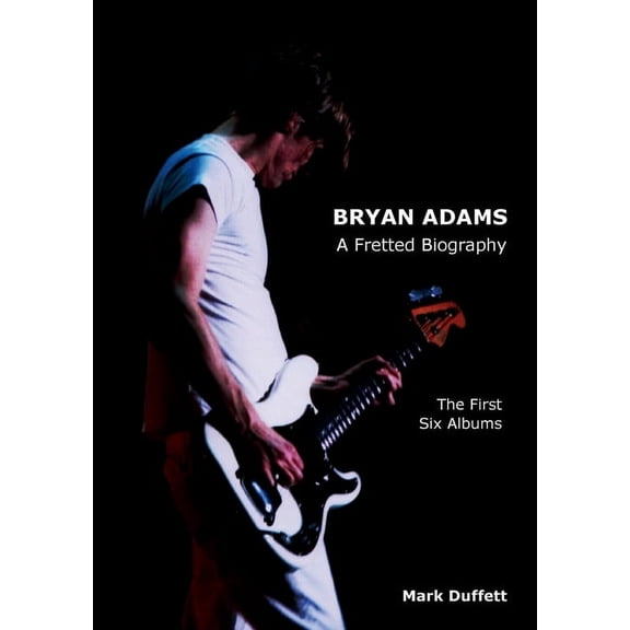 Music Biography Bryan Adams: A Fretted Biography - The First Six Albums, (Paperback)