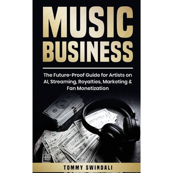 Music Business: The Future-Proof Guide for Artists on AI, Streaming, Royalties, Marketing & Fan Monetization, (Paperback)