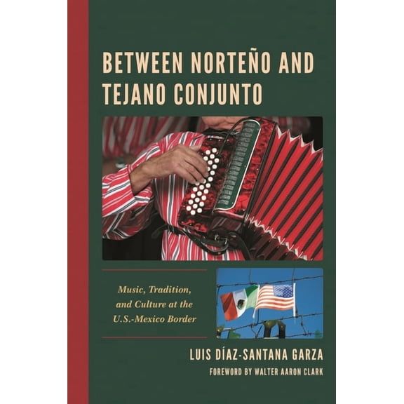 Music, Culture, and Identity in Latin Am Between Norteo and Tejano Conjunto: Music, Tradition, and Culture at the U.S.-Mexico Border, (Hardcover)