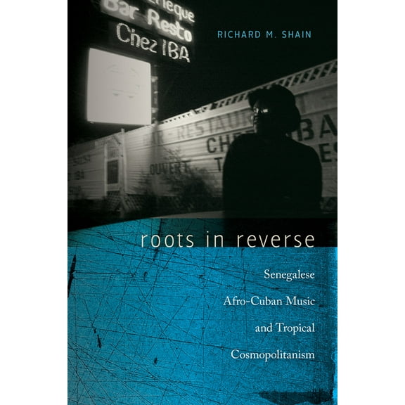 Music / Culture: Roots in Reverse: Senegalese Afro-Cuban Music and Tropical Cosmopolitanism (Paperback)