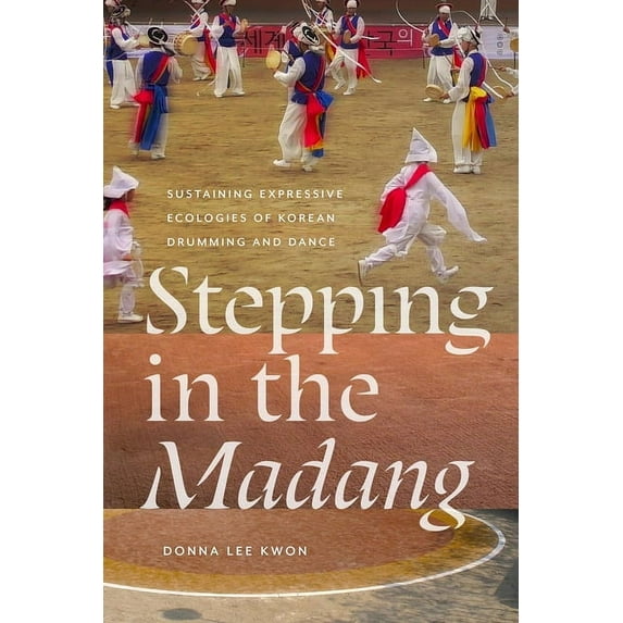 Music / Culture: Stepping in the Madang: Sustaining Expressive Ecologies of Korean Drumming and Dance (Hardcover)