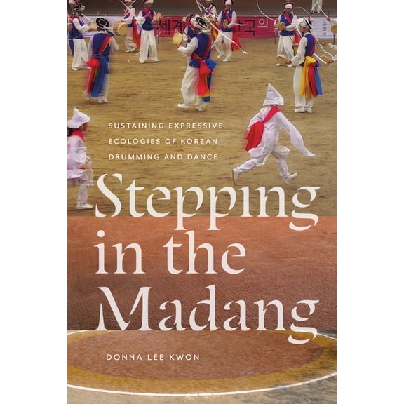Music / Culture Stepping in the Madang: Sustaining Expressive Ecologies of Korean Drumming and Dance, (Paperback)