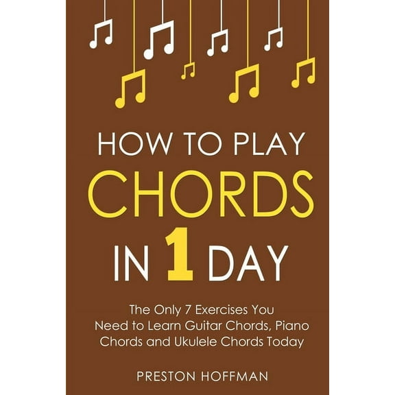 Music How to Play Chords: In 1 Day - The Only 7 Exercises You Need to Learn Guitar Chords, Piano Chords and Ukulele Chords Tod, Book 10, (Paperback)