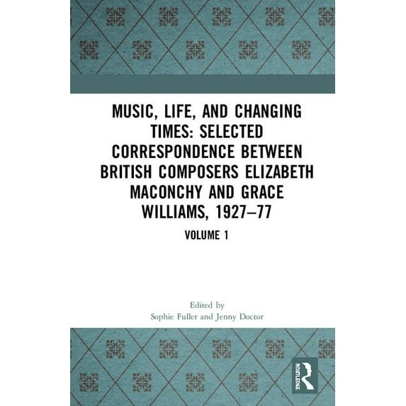 Music, Life and Changing Times : Selected Correspondence Between British Composers Elizabeth Maconchy and Grace Williams, 1927-77
