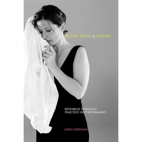 Music + Performing Arts: Blood, Sweat & Theory: Research Through Practice in Performance (Paperback)