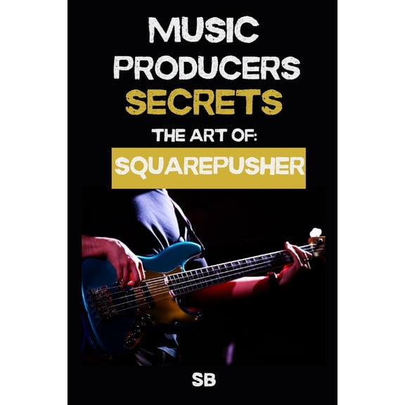 Music Producers Secrets Music Producers Secrets: THE ART OF SQUAREPUSHER: Breakbeats, Bass & Sound Design: Techniques, Mindset & Workflo, (Paperback)