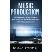Music Production Discover The Past, Present & Future of Music Production, Recording Technology, Techniques, Songwriti, Hardcover