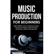 Music Production For Beginners 2024+ Edition How to Produce Music, The Easy to Read Guide for Music Producers, Artists , Hardcover