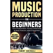 Music Production For Beginners How to Produce Music, The Easy to Read Guide for Music Producers, Artists & Songwriters, Hardcover
