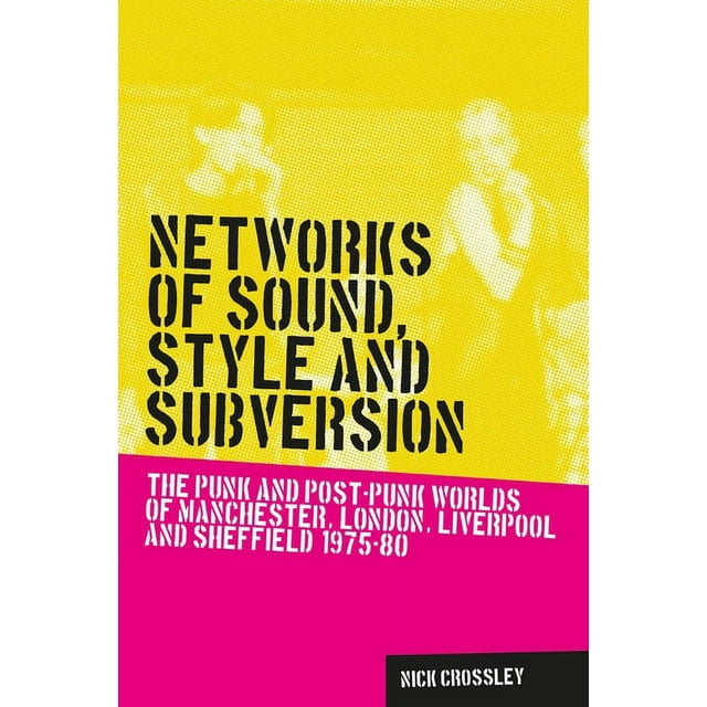 Music and Society: Networks of Sound, Style and Subversion: The Punk and Post-Punk Worlds of Manchester, London, Liverpool and Sheffield, 1975-80 (Hardcover)