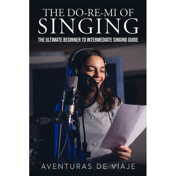 Music The Do-Re-Mi of Singing: The Ultimate Beginner to Intermediate Singing Guide, (Paperback)